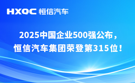 2025中國(guó)企業(yè)500強(qiáng)榜單發(fā)布，恒信汽車(chē)集團(tuán)位列榜單第315位！